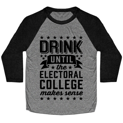 Drink Until The Electoral College Makes Sense Baseball Tee