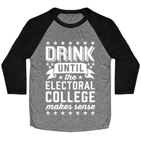 Drink Until The Electoral College Makes Sense Baseball Tee