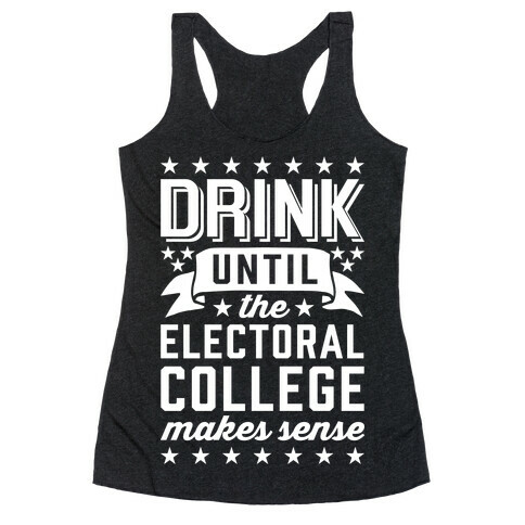 Drink Until The Electoral College Makes Sense Racerback Tank Top