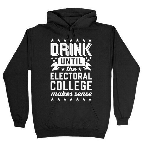 Drink Until The Electoral College Makes Sense Hooded Sweatshirt