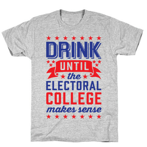 Drink Until The Electoral College Makes Sense T-Shirt