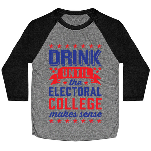 Drink Until The Electoral College Makes Sense Baseball Tee