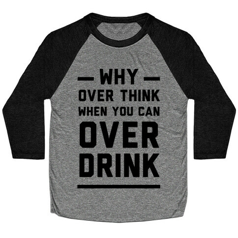 Why Over Think When You Can Over Drink Baseball Tee