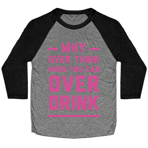 Why Over Think When You Can Over Drink Baseball Tee