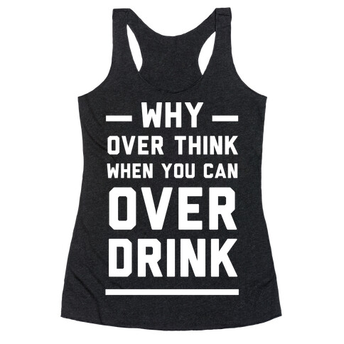 Why Over Think When You Can Over Drink Racerback Tank Top