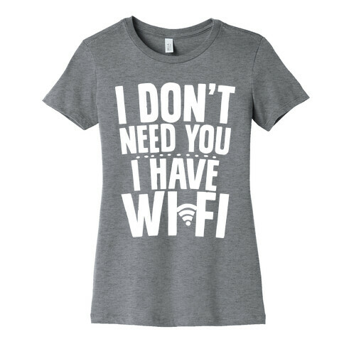 I Don't Need You I Have Wifi Womens T-Shirt