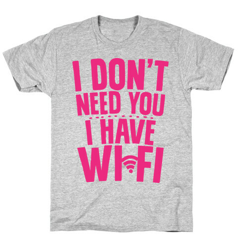 I Don't Need You I Have Wifi T-Shirt