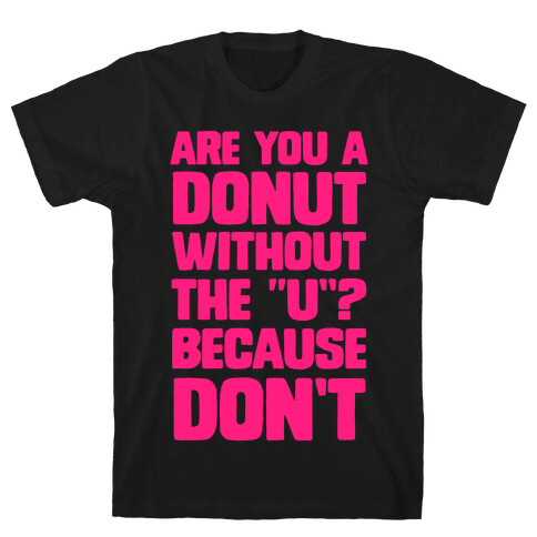 Are You a Donut Without the "U"? Because Don't T-Shirt