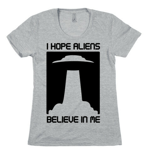 I Hope Aliens Believe In Me Womens T-Shirt