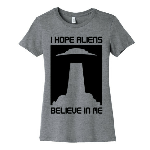 I Hope Aliens Believe In Me Womens T-Shirt