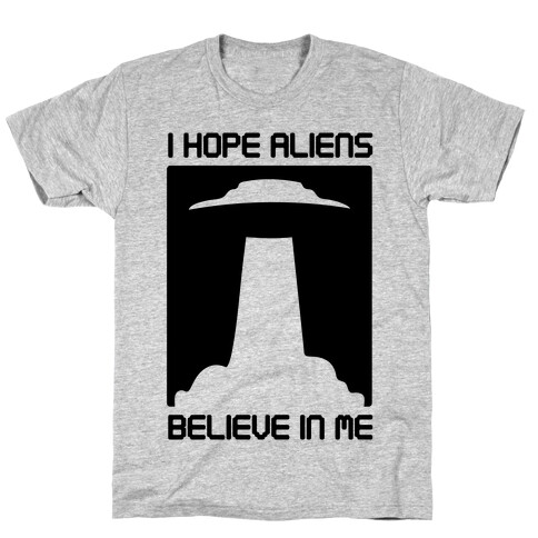 I Hope Aliens Believe In Me T-Shirt