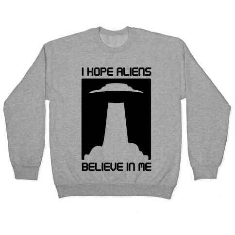 I Hope Aliens Believe In Me Pullover