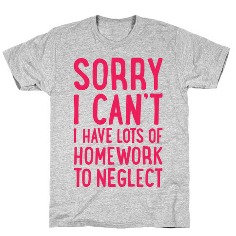 Sorry I Can't, I Have Homework To Neglect T-Shirt