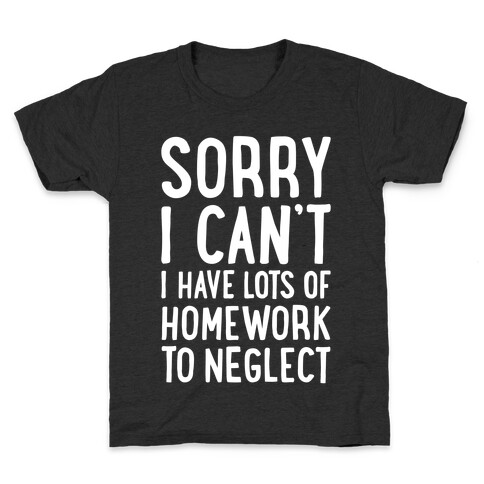 Sorry I Can't, I Have Homework To Neglect Kids T-Shirt