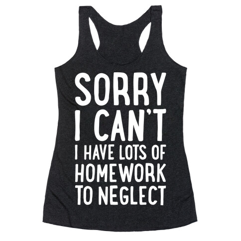 Sorry I Can't, I Have Homework To Neglect Racerback Tank Top