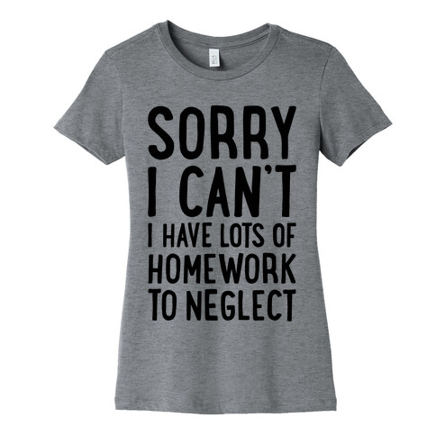 Sorry I Can't, I Have Homework To Neglect Womens T-Shirt