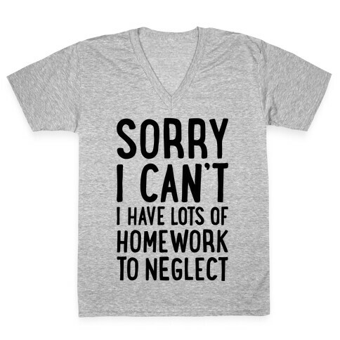 Sorry I Can't, I Have Homework To Neglect V-Neck Tee Shirt