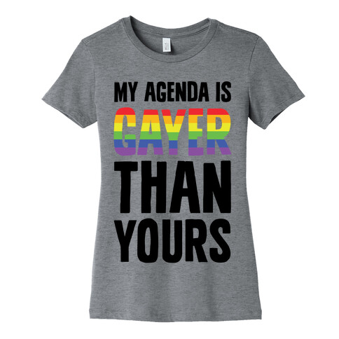 My Agenda is Gayer Than Yours Womens T-Shirt