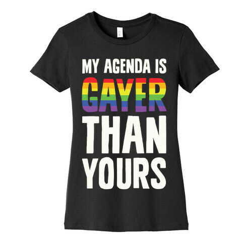My Agenda is Gayer Than Yours Womens T-Shirt