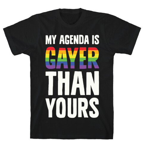 My Agenda is Gayer Than Yours T-Shirt