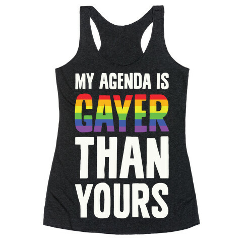 My Agenda is Gayer Than Yours Racerback Tank Top