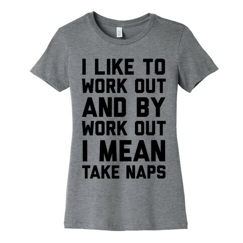 I Like To Work Out And By Work Out I Mean Take Naps Womens T-Shirt