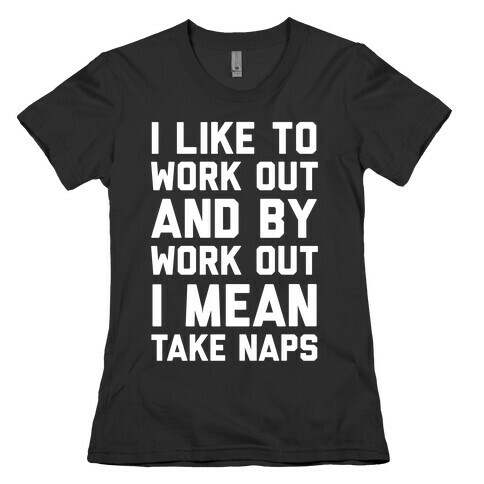 I Like To Work Out And By Work Out I Mean Take Naps Womens T-Shirt