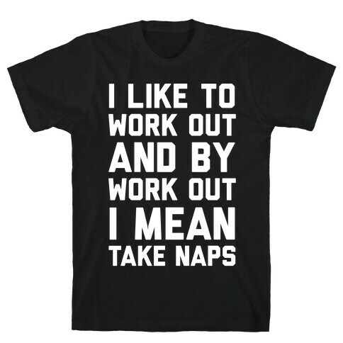 I Like To Work Out And By Work Out I Mean Take Naps T-Shirt