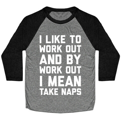 I Like To Work Out And By Work Out I Mean Take Naps Baseball Tee