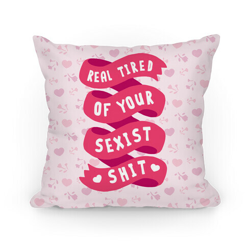 Real Tired Of Your Sexist Shit Pillow