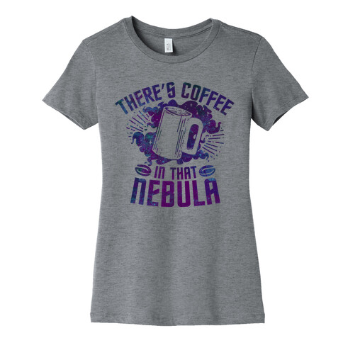 There's Coffee in That Nebula Womens T-Shirt