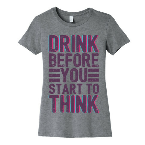 Drink Before You Start To Think Womens T-Shirt