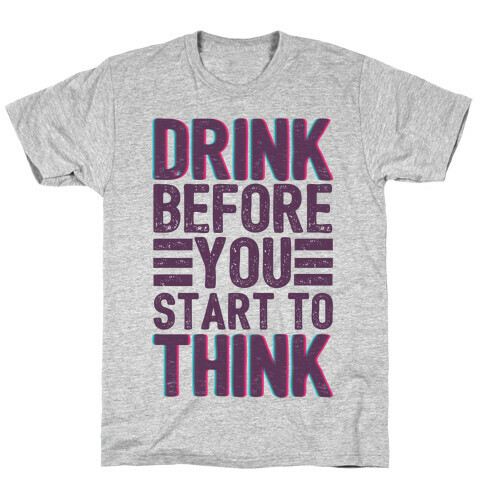 Drink Before You Start To Think T-Shirt