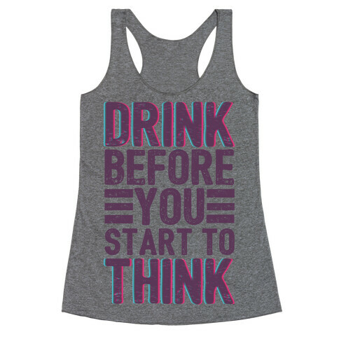 Drink Before You Start To Think Racerback Tank Top
