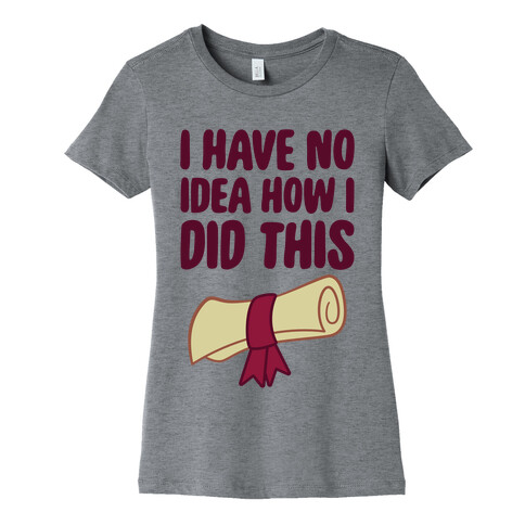 I Have No Idea How I Did This Womens T-Shirt