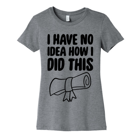 I Have No Idea How I Did This Womens T-Shirt