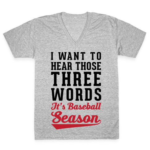 I Want To Hear Those Three Words "It's Baseball Season" V-Neck Tee Shirt
