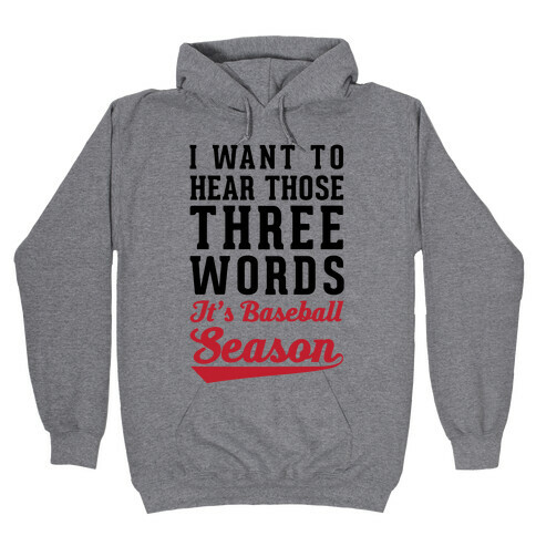 I Want To Hear Those Three Words "It's Baseball Season" Hooded Sweatshirt