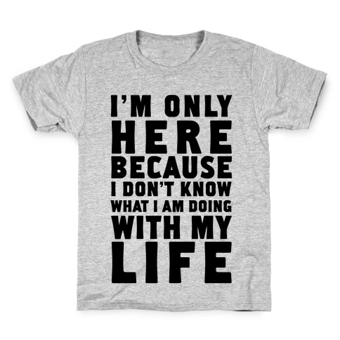 I'm Only Here Because I Don't Know What I'm Doing With My Life Kids T-Shirt