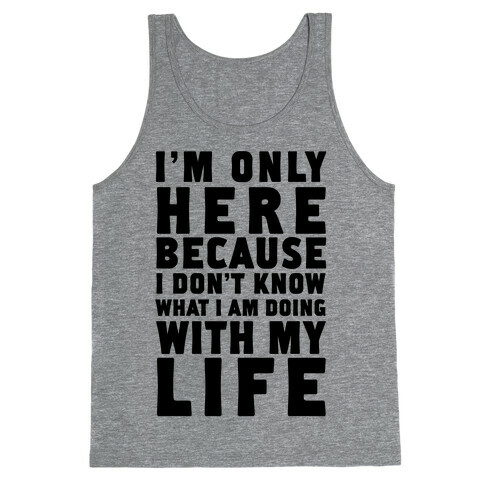 I'm Only Here Because I Don't Know What I'm Doing With My Life Tank Top