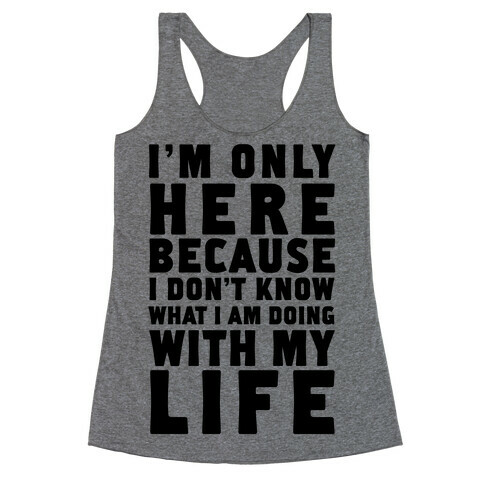 I'm Only Here Because I Don't Know What I'm Doing With My Life Racerback Tank Top