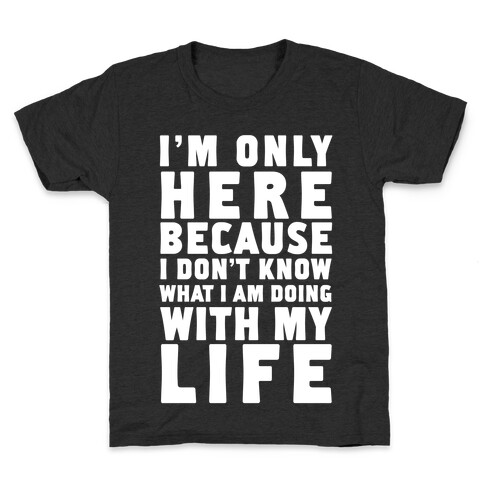 I'm Only Here Because I Don't Know What I'm Doing With My Life Kids T-Shirt