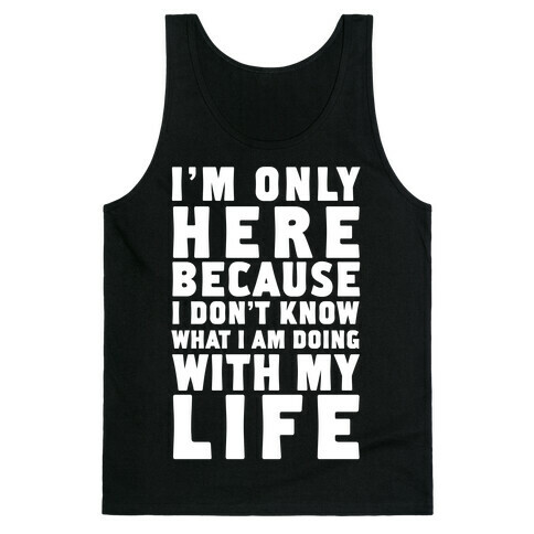 I'm Only Here Because I Don't Know What I'm Doing With My Life Tank Top