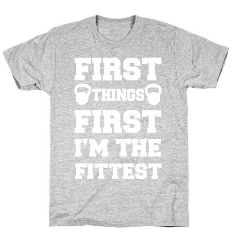First Things First I'm The Fittest T-Shirt