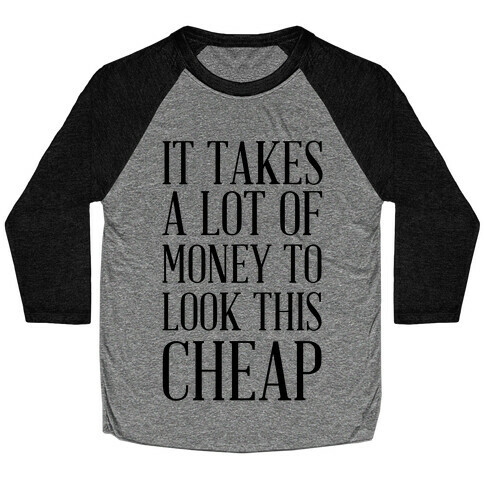 It Takes A Lot Of Money To Look This Cheap Baseball Tee