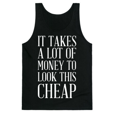 It Takes A Lot Of Money To Look This Cheap Tank Top