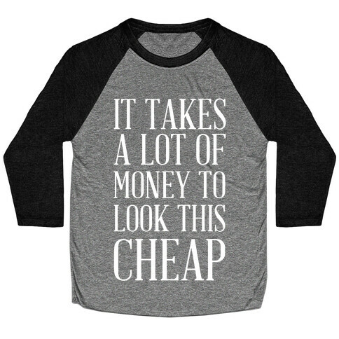 It Takes A Lot Of Money To Look This Cheap Baseball Tee
