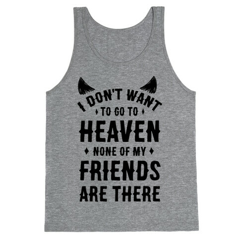 I Don't Want to Go to Heaven. None of My Friends are There Tank Top