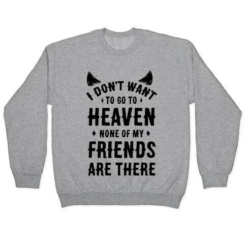 I Don't Want to Go to Heaven. None of My Friends are There Pullover