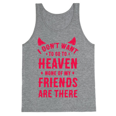 I Don't Want to Go to Heaven. None of My Friends are There Tank Top